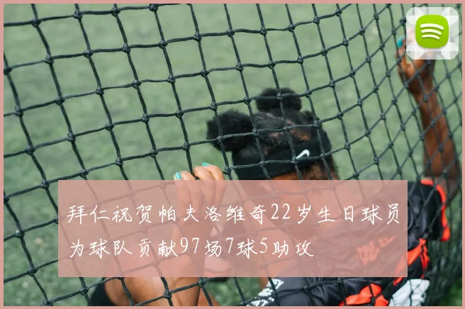 拜仁祝贺帕夫洛维奇22岁生日球员为球队贡献97场7球5助攻