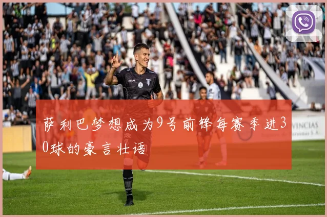 萨利巴梦想成为9号前锋每赛季进30球的豪言壮语