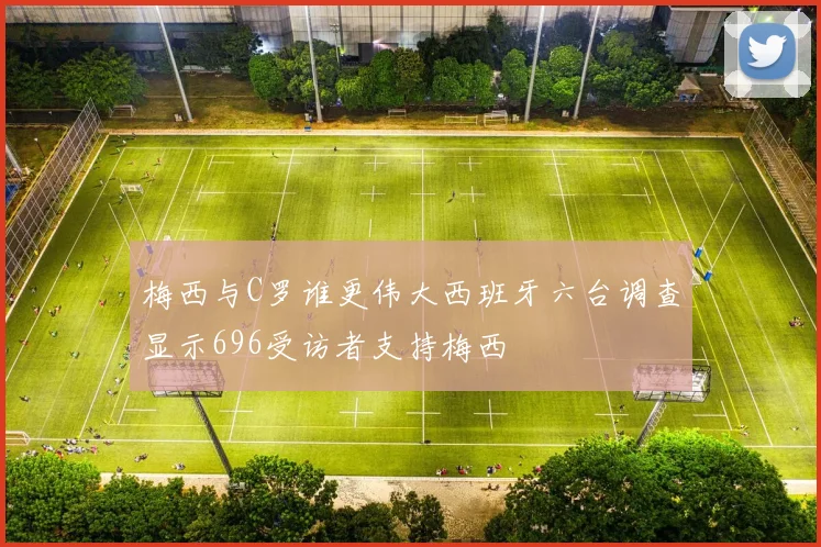 梅西与C罗谁更伟大西班牙六台调查显示696受访者支持梅西