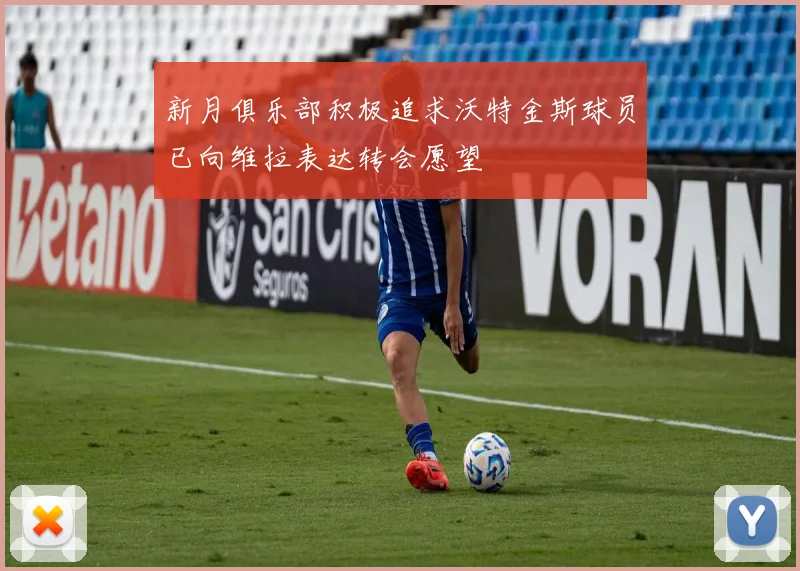 新月俱乐部积极追求沃特金斯球员已向维拉表达转会愿望