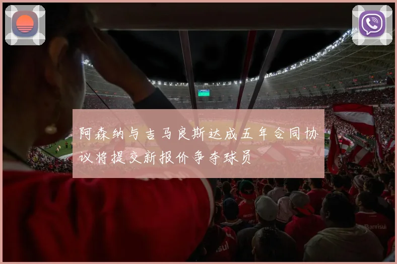 阿森纳与吉马良斯达成五年合同协议将提交新报价争夺球员